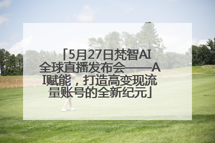 5月27日梵智AI全球直播发布会——AI赋能，打造高变现流量账号的全新纪元