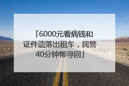 6000元看病钱和证件遗落出租车，民警40分钟帮寻回