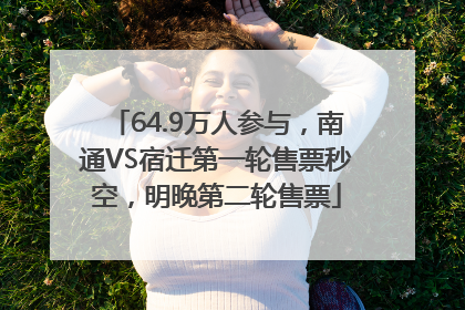 64.9万人参与，南通VS宿迁第一轮售票秒空，明晚第二轮售票