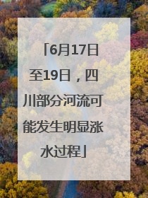 6月17日至19日，四川部分河流可能发生明显涨水过程