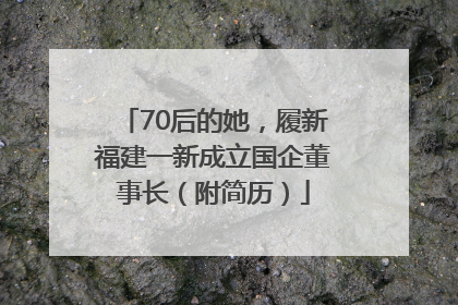 70后的她，履新福建一新成立国企董事长（附简历）