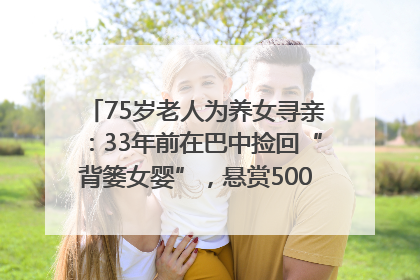 75岁老人为养女寻亲：33年前在巴中捡回“背篓女婴”，悬赏5000元征线索｜红星寻人