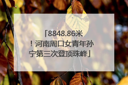 8848.86米！河南周口女青年孙宁第三次登顶珠峰