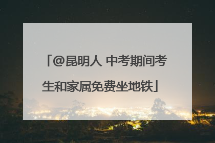 @昆明人 中考期间考生和家属免费坐地铁