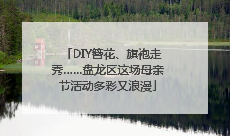 DIY簪花、旗袍走秀……盘龙区这场母亲节活动多彩又浪漫