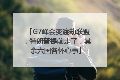 G7峰会变渡劫联盟，特朗普提前走了，其余六国各怀心事