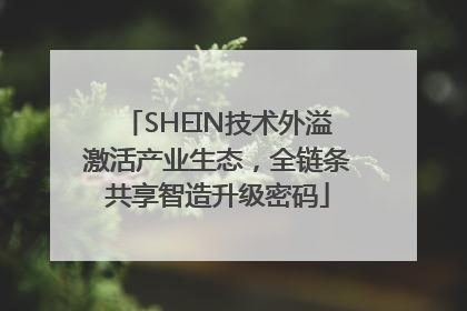 SHEIN技术外溢激活产业生态，全链条共享智造升级密码