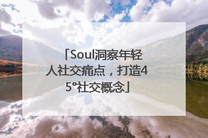 Soul洞察年轻人社交痛点，打造45°社交概念